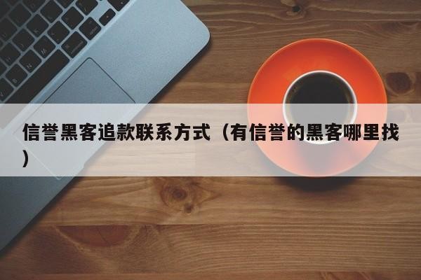 信誉黑客追款联系方式（有信誉的黑客哪里找）「信誉黑客联系方式是多少」